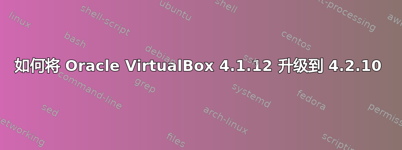 如何将 Oracle VirtualBox 4.1.12 升级到 4.2.10