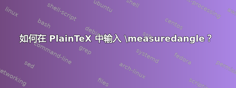 如何在 PlainTeX 中输入 \measuredangle？