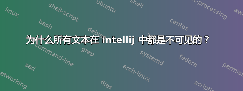 为什么所有文本在 Intellij 中都是不可见的？ 