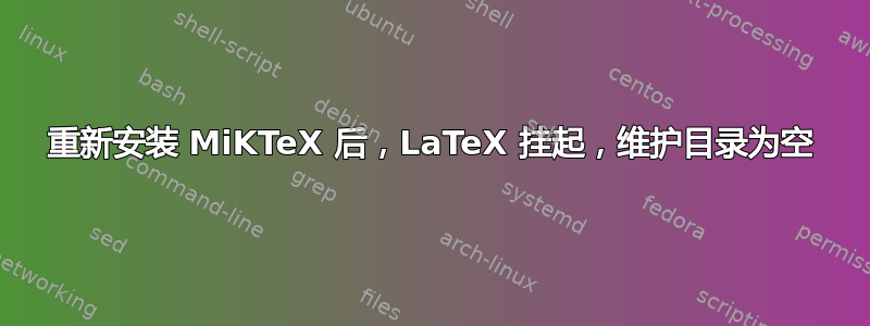 重新安装 MiKTeX 后，LaTeX 挂起，维护目录为空