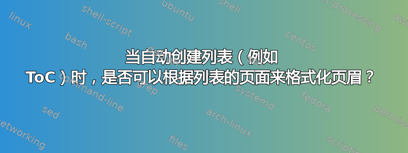 当自动创建列表（例如 ToC）时，是否可以根据列表的页面来格式化页眉？