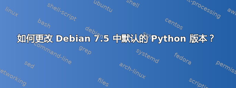 如何更改 Debian 7.5 中默认的 Python 版本？