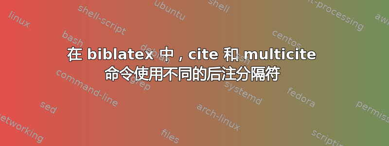 在 biblatex 中，cite 和 multicite 命令使用不同的后注分隔符