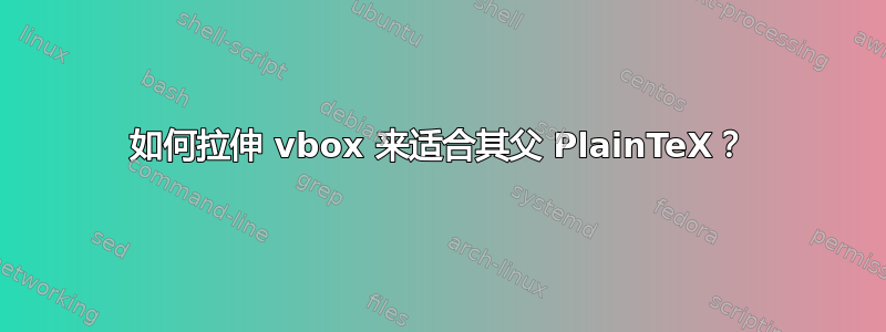 如何拉伸 vbox 来适合其父 PlainTeX？