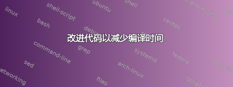 改进代码以减少编译时间