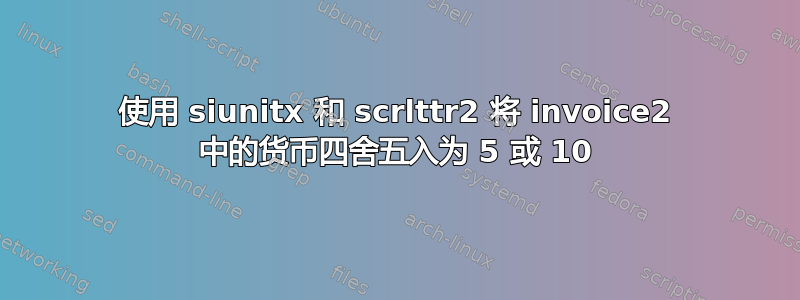 使用 siunitx 和 scrlttr2 将 invoice2 中的货币四舍五入为 5 或 10