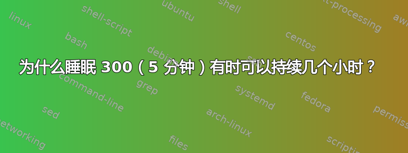 为什么睡眠 300（5 分钟）有时可以持续几个小时？ 