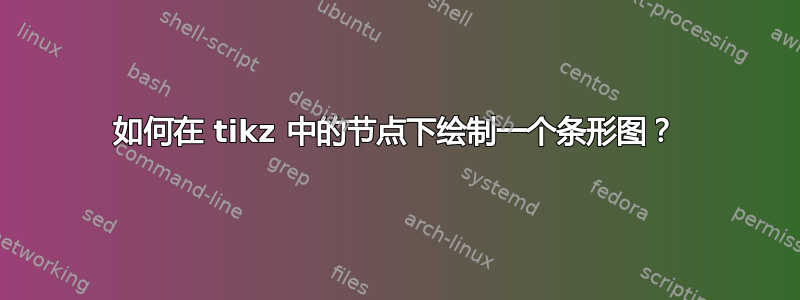 如何在 tikz 中的节点下绘制一个条形图？