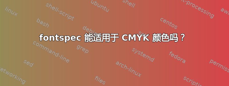 fontspec 能适用于 CMYK 颜色吗？