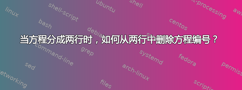 当方程分成两行时，如何从两行中删除方程编号？