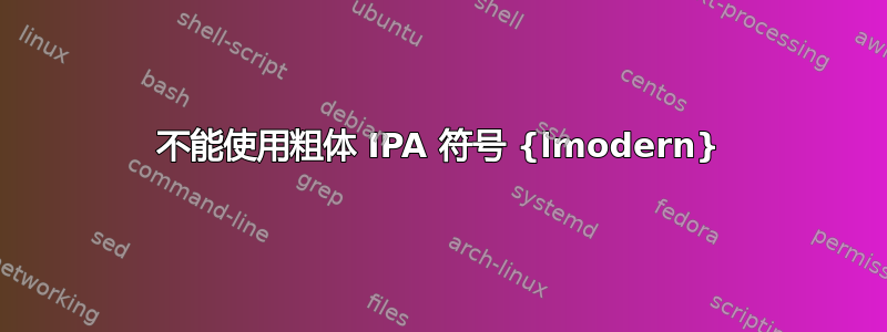 不能使用粗体 IPA 符号 {lmodern}