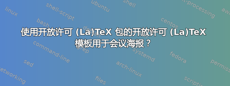 使用开放许可 (La)TeX 包的开放许可 (La)TeX 模板用于会议海报？