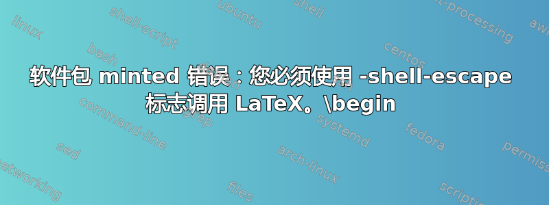 软件包 minted 错误：您必须使用 -shell-escape 标志调用 LaTeX。\begin