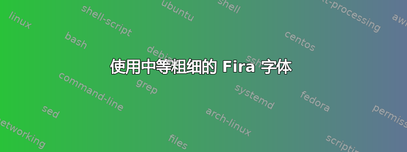 使用中等粗细的 Fira 字体