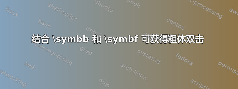 结合 \symbb 和 \symbf 可获得粗体双击