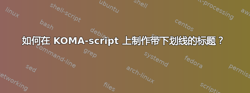 如何在 KOMA-script 上制作带下划线的标题？