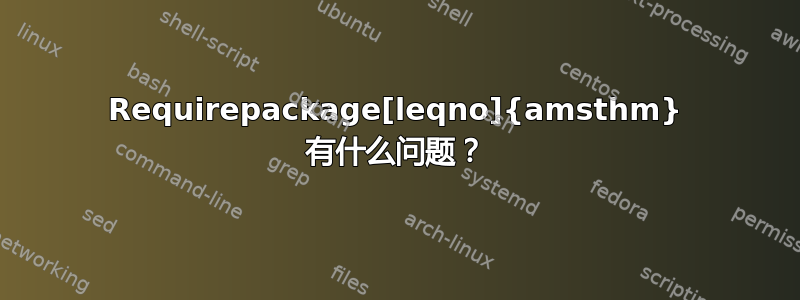 Requirepackage[leqno]{amsthm} 有什么问题？