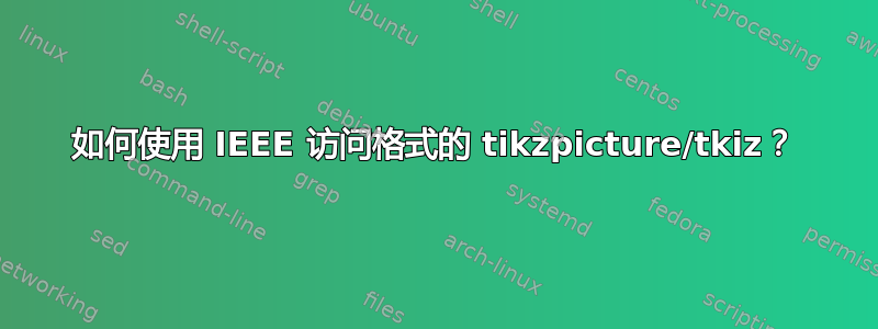 如何使用 IEEE 访问格式的 tikzpicture/tkiz？