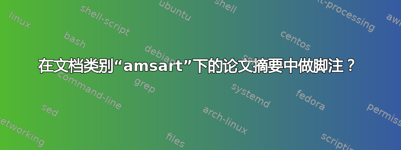 在文档类别“amsart”下的论文摘要中做脚注？