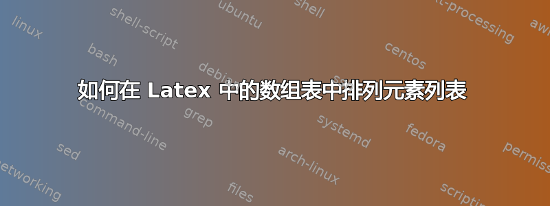 如何在 Latex 中的数组表中排列元素列表