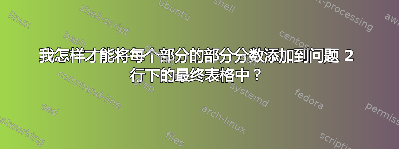 我怎样才能将每个部分的部分分数添加到问题 2 行下的最终表格中？