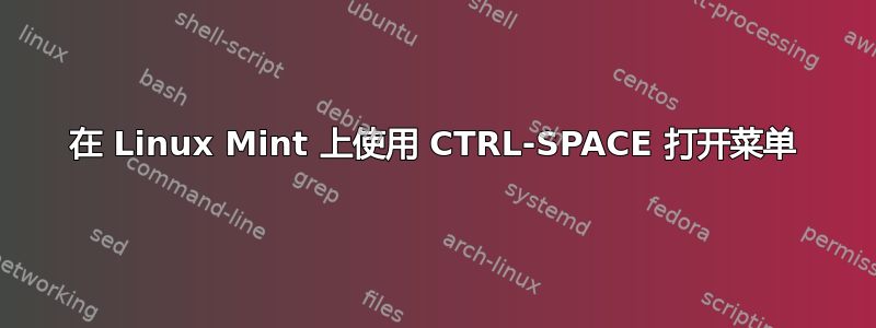 在 Linux Mint 上使用 CTRL-SPACE 打开菜单