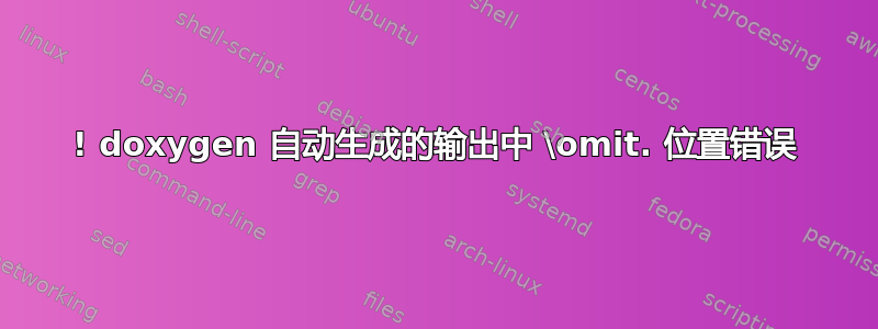 ! doxygen 自动生成的输出中 \omit. 位置错误