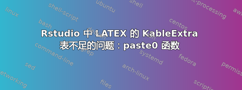 Rstudio 中 LATEX 的 KableExtra 表不足的问题：paste0 函数