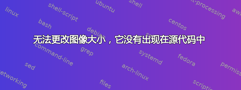 无法更改图像大小，它没有出现在源代码中