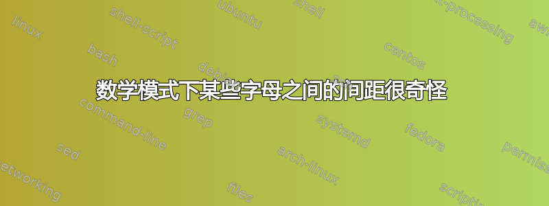 数学模式下某些字母之间的间距很奇怪