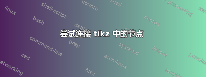 尝试连接 tikz 中的节点