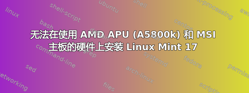 无法在使用 AMD APU (A5800k) 和 MSI 主板的硬件上安装 Linux Mint 17