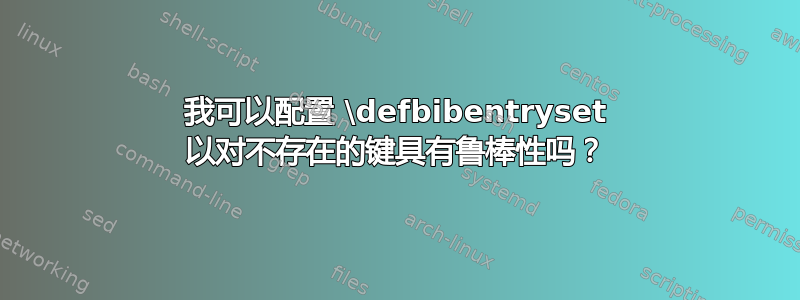 我可以配置 \defbibentryset 以对不存在的键具有鲁棒性吗？