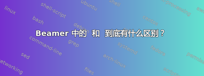 Beamer 中的  和  到底有什么区别？