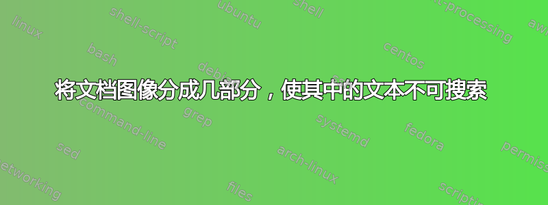 将文档图像分成几部分，使其中的文本不可搜索