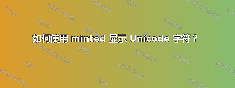 如何使用 minted 显示 Unicode 字符？