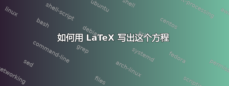 如何用 LaTeX 写出这个方程