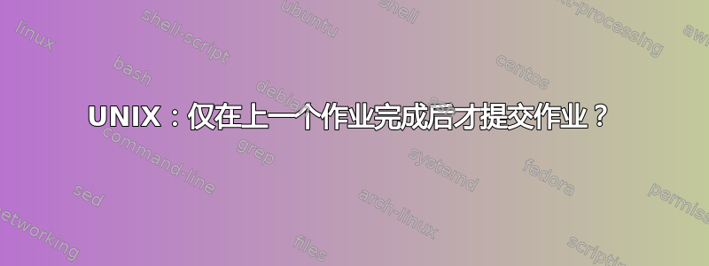 UNIX：仅在上一个作业完成后才提交作业？