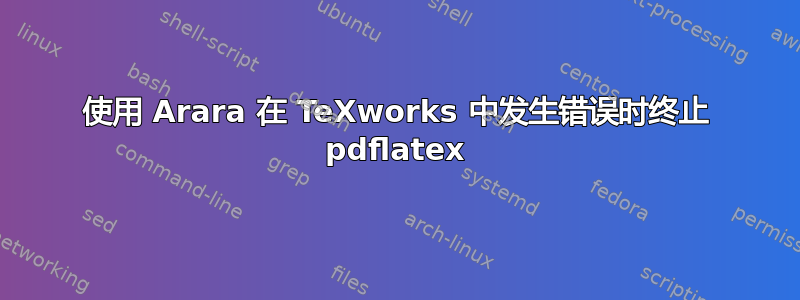 使用 Arara 在 TeXworks 中发生错误时终止 pdflatex