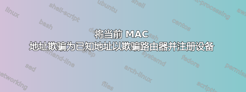 将当前 MAC 地址欺骗为已知地址以欺骗路由器并注册设备