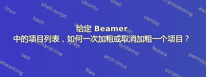 给定 Beamer 中的项目列表，如何一次加粗或取消加粗一个项目？