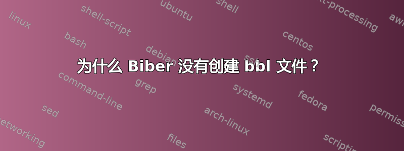 为什么 Biber 没有创建 bbl 文件？