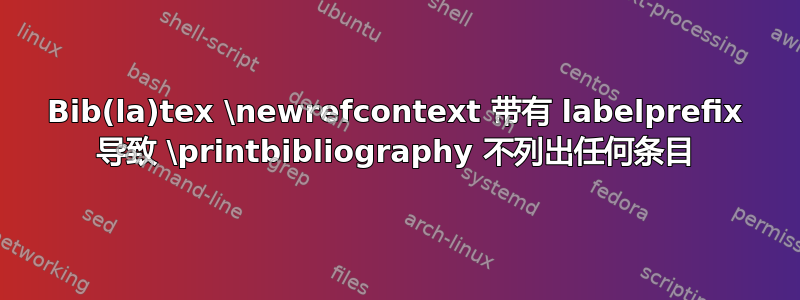 Bib(la)tex \newrefcontext 带有 labelprefix 导致 \printbibliography 不列出任何条目