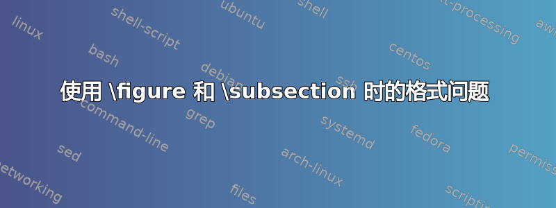 使用 \figure 和 \subsection 时的格式问题