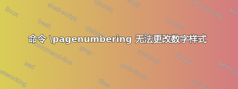 命令 \pagenumbering 无法更改数字样式