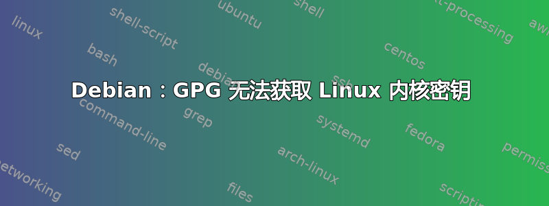 Debian：GPG 无法获取 Linux 内核密钥