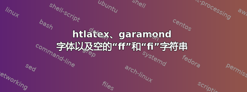 htlatex、garamond 字体以及空的“ff”和“fi”字符串