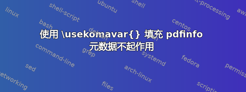 使用 \usekomavar{} 填充 pdfinfo 元数据不起作用