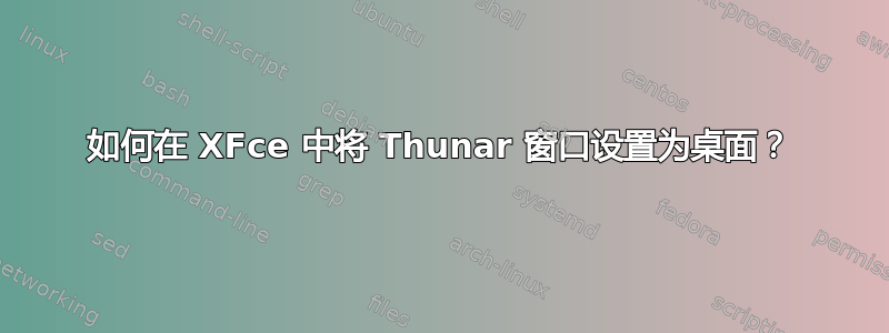 如何在 XFce 中将 Thunar 窗口设置为桌面？