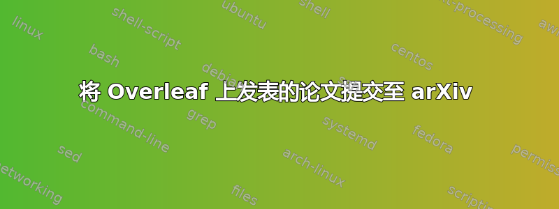 将 Overleaf 上发表的论文提交至 arXiv